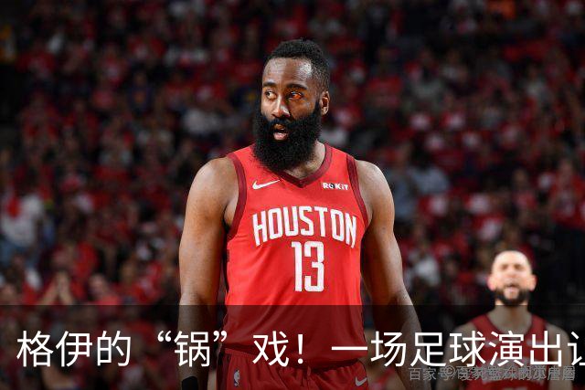 格伊的“锅”戏！一场足球演出让人捧腹不已